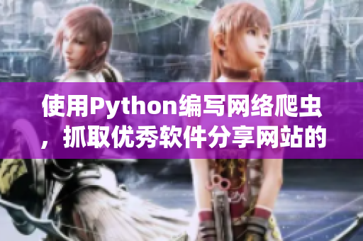 使用Python编写网络爬虫，抓取优秀软件分享网站的新内容