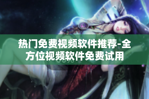 热门免费视频软件推荐-全方位视频软件免费试用