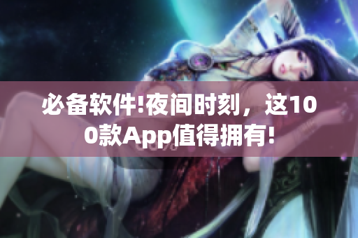 必备软件!夜间时刻，这100款App值得拥有!