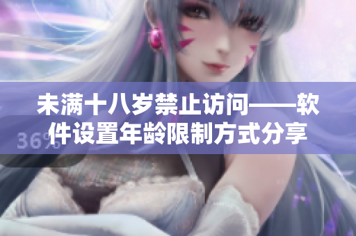 未满十八岁禁止访问——软件设置年龄限制方式分享