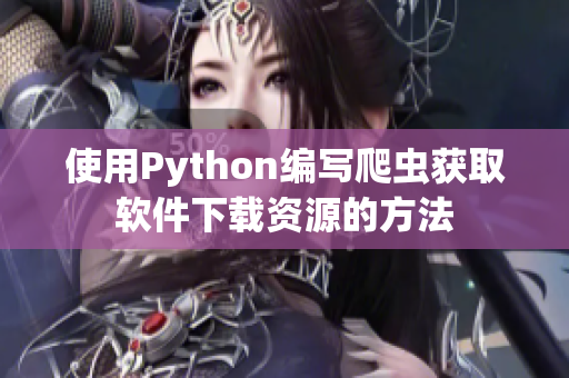 使用Python编写爬虫获取软件下载资源的方法