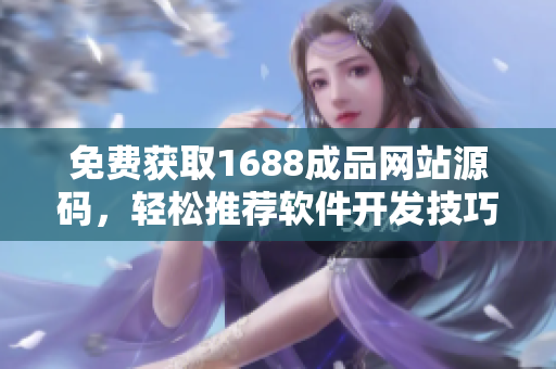 免费获取1688成品网站源码，轻松推荐软件开发技巧