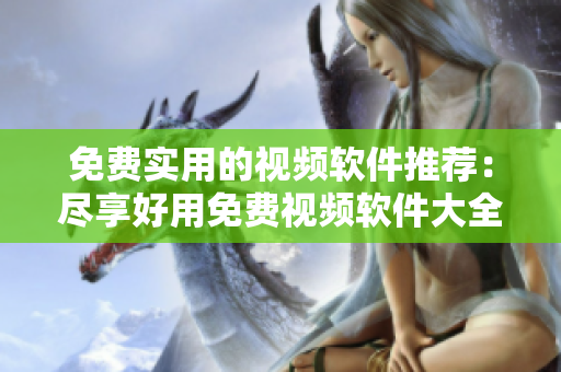 免费实用的视频软件推荐：尽享好用免费视频软件大全