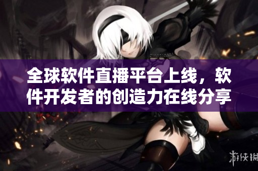 全球软件直播平台上线，软件开发者的创造力在线分享