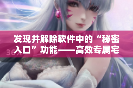 发现并解除软件中的“秘密入口”功能——高效专属宅基地取消攻略