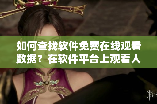 如何查找软件免费在线观看数据？在软件平台上观看人数如何查询？