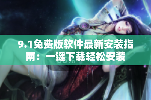 9.1免费版软件最新安装指南：一键下载轻松安装