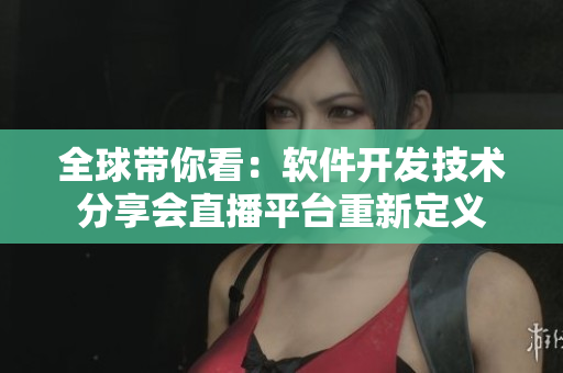 全球带你看：软件开发技术分享会直播平台重新定义