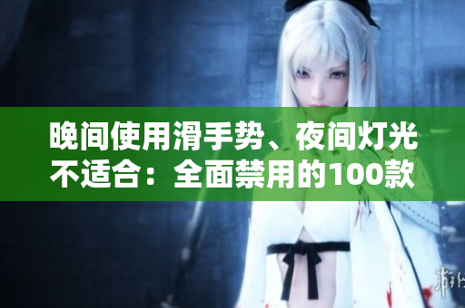 晚间使用滑手势、夜间灯光不适合：全面禁用的100款软件推荐