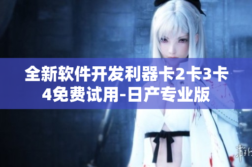 全新软件开发利器卡2卡3卡4免费试用-日产专业版