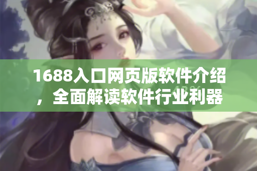 1688入口网页版软件介绍，全面解读软件行业利器