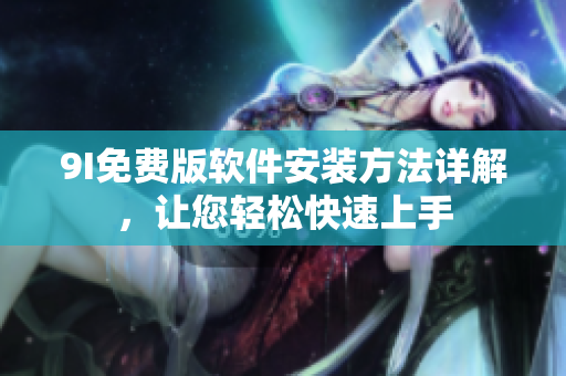 9I免费版软件安装方法详解，让您轻松快速上手
