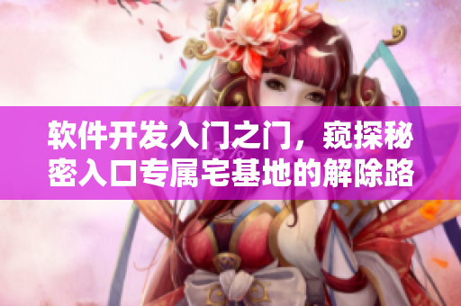 软件开发入门之门，窥探秘密入口专属宅基地的解除路径
