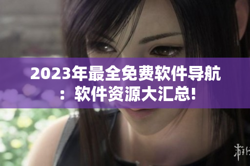 2023年最全免费软件导航：软件资源大汇总!