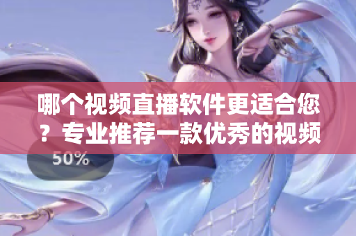 哪个视频直播软件更适合您？专业推荐一款优秀的视频直播软件