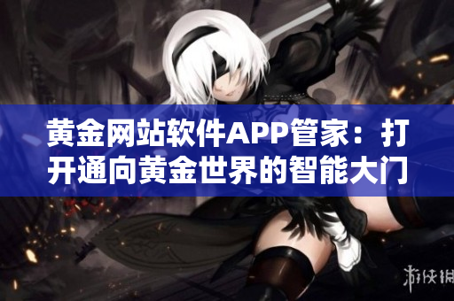 黄金网站软件APP管家：打开通向黄金世界的智能大门