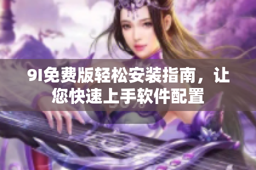 9I免费版轻松安装指南，让您快速上手软件配置
