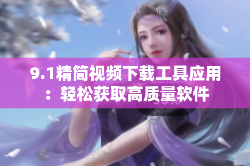 9.1精简视频下载工具应用：轻松获取高质量软件