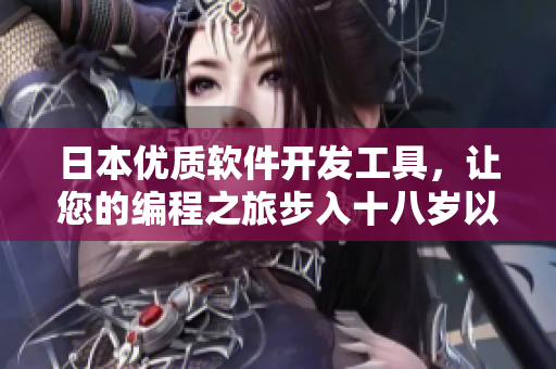日本优质软件开发工具，让您的编程之旅步入十八岁以上的护肤品级别