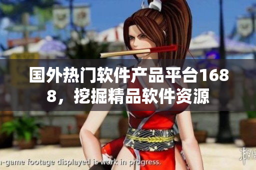 国外热门软件产品平台1688，挖掘精品软件资源