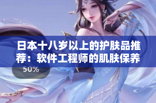 日本十八岁以上的护肤品推荐：软件工程师的肌肤保养秘笈