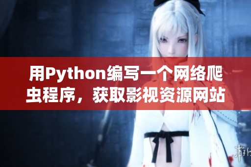 用Python编写一个网络爬虫程序，获取影视资源网站的数据
