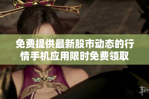 免费提供最新股市动态的行情手机应用限时免费领取