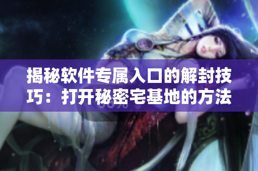揭秘软件专属入口的解封技巧：打开秘密宅基地的方法