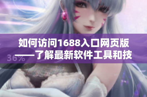 如何访问1688入口网页版——了解最新软件工具和技巧