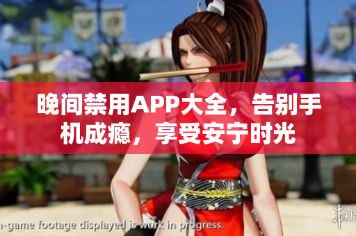 晚间禁用APP大全，告别手机成瘾，享受安宁时光
