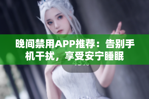晚间禁用APP推荐：告别手机干扰，享受安宁睡眠