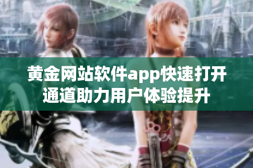 黄金网站软件app快速打开通道助力用户体验提升