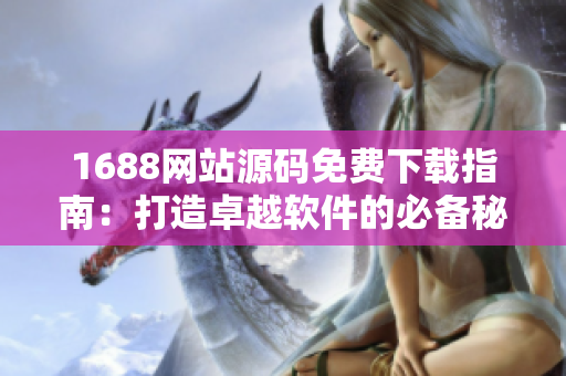 1688网站源码免费下载指南：打造卓越软件的必备秘籍