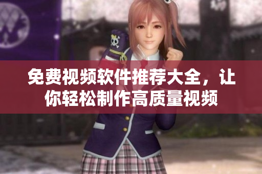 免费视频软件推荐大全，让你轻松制作高质量视频