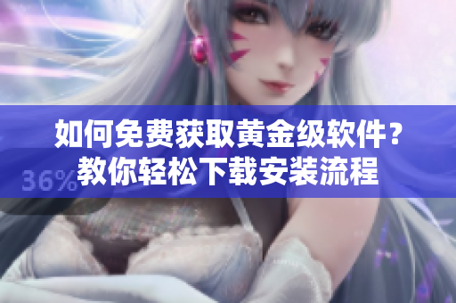 如何免费获取黄金级软件？教你轻松下载安装流程