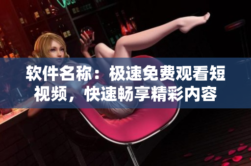 软件名称：极速免费观看短视频，快速畅享精彩内容