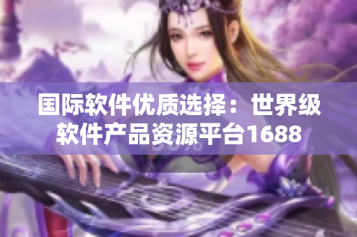 国际软件优质选择：世界级软件产品资源平台1688