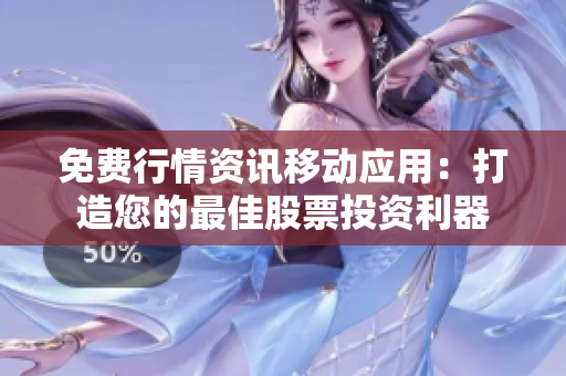 免费行情资讯移动应用：打造您的最佳股票投资利器