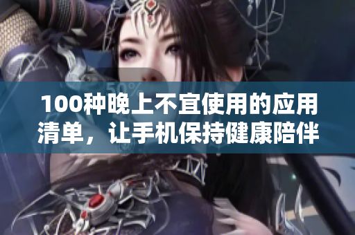 100种晚上不宜使用的应用清单，让手机保持健康陪伴