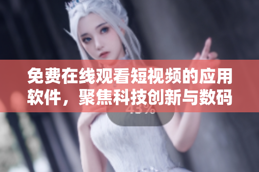 免费在线观看短视频的应用软件，聚焦科技创新与数码趋势