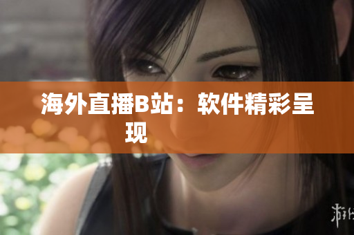 海外直播B站：软件精彩呈现             