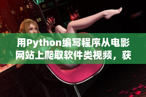 用Python编写程序从电影网站上爬取软件类视频，获取最新资源