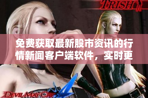 免费获取最新股市资讯的行情新闻客户端软件，实时更新股票数据和热门资讯