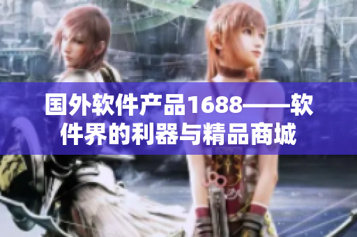 国外软件产品1688——软件界的利器与精品商城