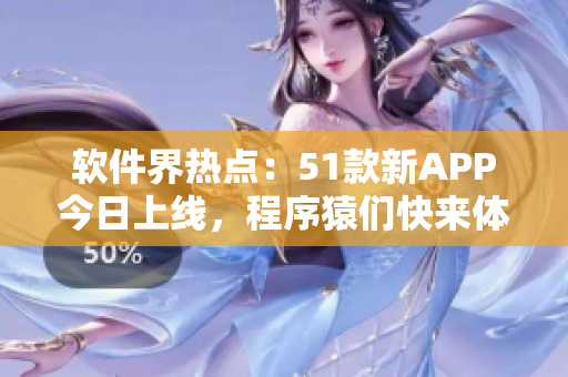 软件界热点：51款新APP今日上线，程序猿们快来体验