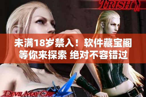 未满18岁禁入！软件藏宝阁等你来探索 绝对不容错过，全方位精品推荐。
