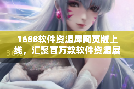 1688软件资源库网页版上线，汇聚百万款软件资源展示平台