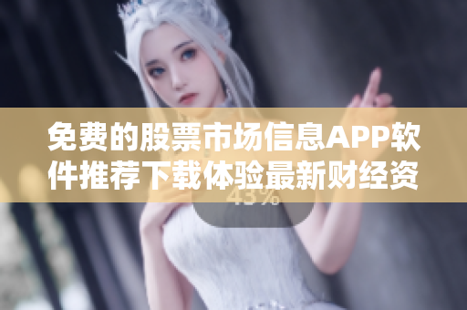 免费的股票市场信息APP软件推荐下载体验最新财经资讯!
