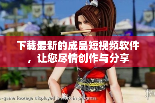 下载最新的成品短视频软件，让您尽情创作与分享