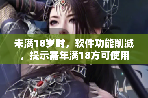 未满18岁时，软件功能削减，提示需年满18方可使用